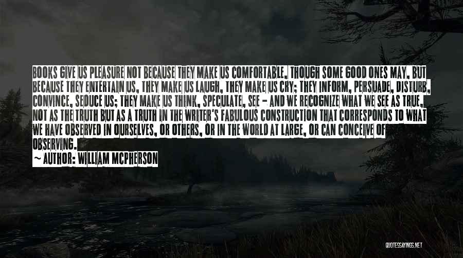 William McPherson Quotes: Books Give Us Pleasure Not Because They Make Us Comfortable, Though Some Good Ones May, But Because They Entertain Us,