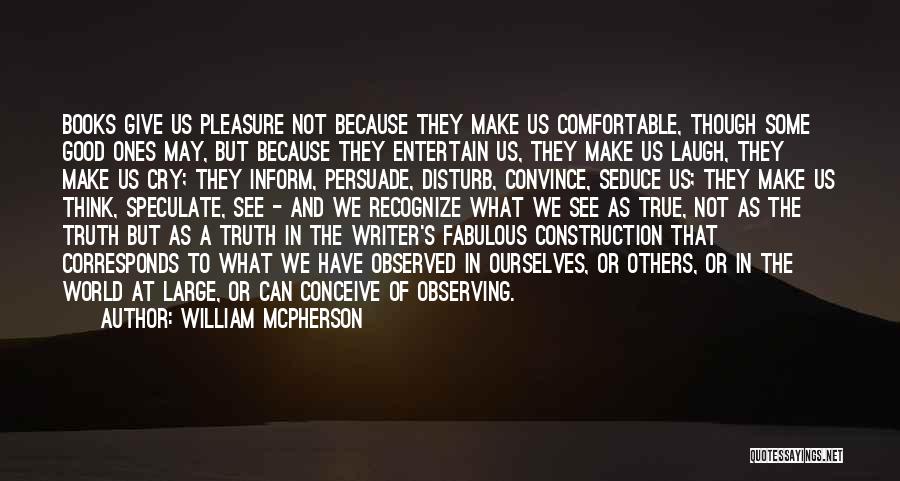 William McPherson Quotes: Books Give Us Pleasure Not Because They Make Us Comfortable, Though Some Good Ones May, But Because They Entertain Us,