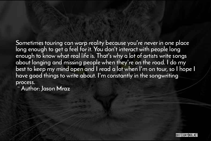 Jason Mraz Quotes: Sometimes Touring Can Warp Reality Because You're Never In One Place Long Enough To Get A Feel For It. You