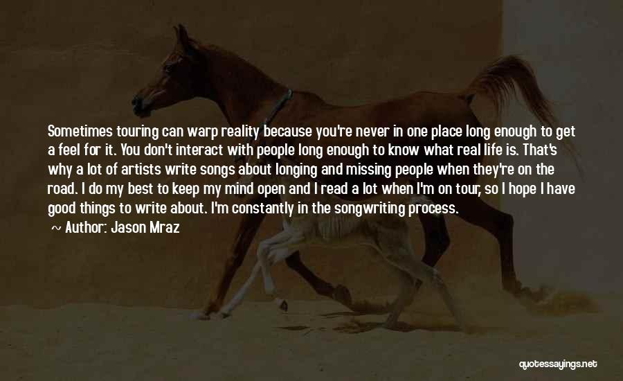 Jason Mraz Quotes: Sometimes Touring Can Warp Reality Because You're Never In One Place Long Enough To Get A Feel For It. You