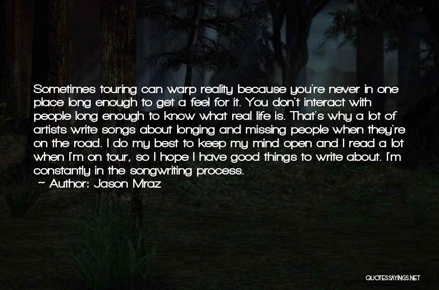 Jason Mraz Quotes: Sometimes Touring Can Warp Reality Because You're Never In One Place Long Enough To Get A Feel For It. You