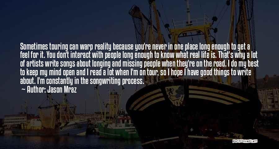 Jason Mraz Quotes: Sometimes Touring Can Warp Reality Because You're Never In One Place Long Enough To Get A Feel For It. You