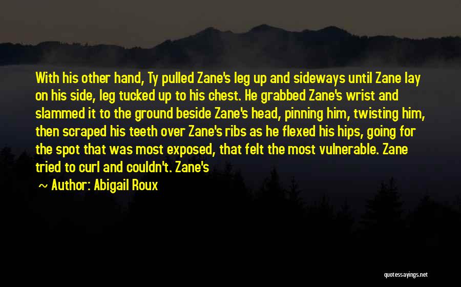 Abigail Roux Quotes: With His Other Hand, Ty Pulled Zane's Leg Up And Sideways Until Zane Lay On His Side, Leg Tucked Up