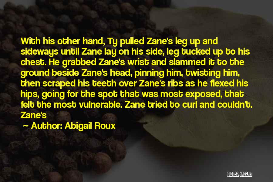 Abigail Roux Quotes: With His Other Hand, Ty Pulled Zane's Leg Up And Sideways Until Zane Lay On His Side, Leg Tucked Up