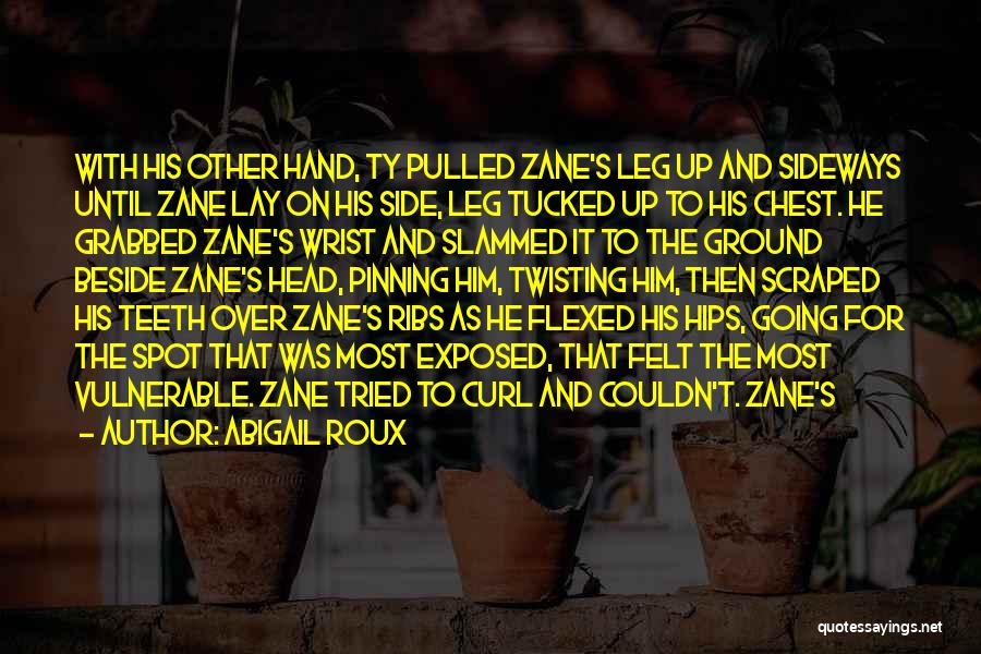 Abigail Roux Quotes: With His Other Hand, Ty Pulled Zane's Leg Up And Sideways Until Zane Lay On His Side, Leg Tucked Up