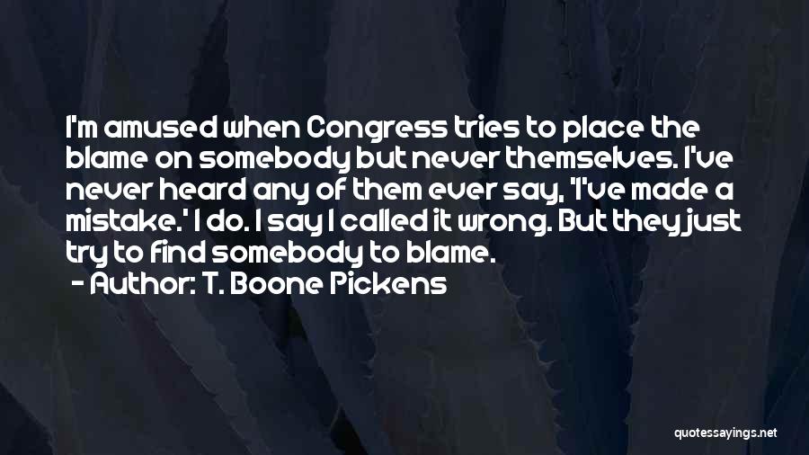 T. Boone Pickens Quotes: I'm Amused When Congress Tries To Place The Blame On Somebody But Never Themselves. I've Never Heard Any Of Them