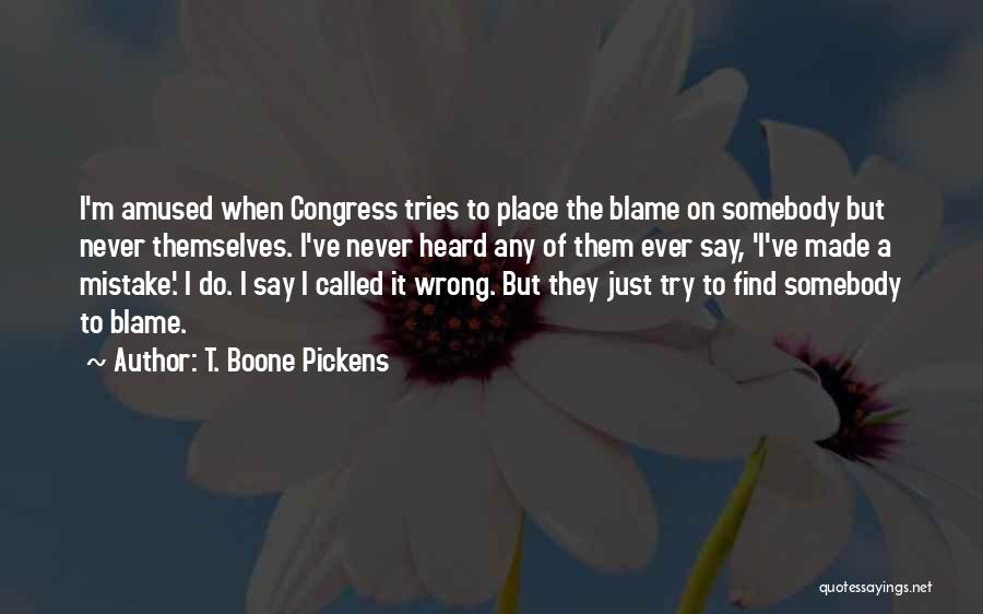 T. Boone Pickens Quotes: I'm Amused When Congress Tries To Place The Blame On Somebody But Never Themselves. I've Never Heard Any Of Them