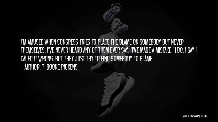 T. Boone Pickens Quotes: I'm Amused When Congress Tries To Place The Blame On Somebody But Never Themselves. I've Never Heard Any Of Them