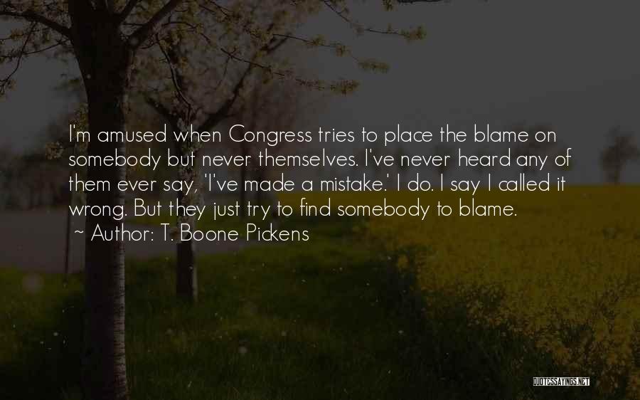 T. Boone Pickens Quotes: I'm Amused When Congress Tries To Place The Blame On Somebody But Never Themselves. I've Never Heard Any Of Them