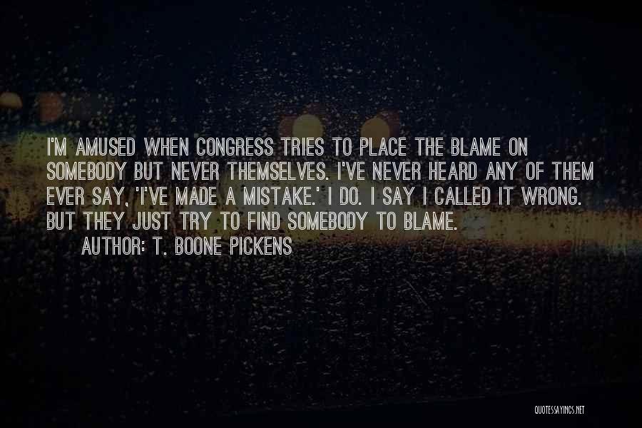 T. Boone Pickens Quotes: I'm Amused When Congress Tries To Place The Blame On Somebody But Never Themselves. I've Never Heard Any Of Them