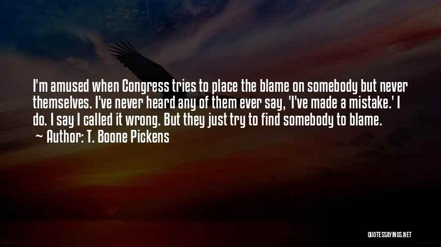 T. Boone Pickens Quotes: I'm Amused When Congress Tries To Place The Blame On Somebody But Never Themselves. I've Never Heard Any Of Them