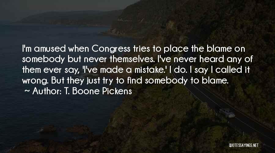 T. Boone Pickens Quotes: I'm Amused When Congress Tries To Place The Blame On Somebody But Never Themselves. I've Never Heard Any Of Them