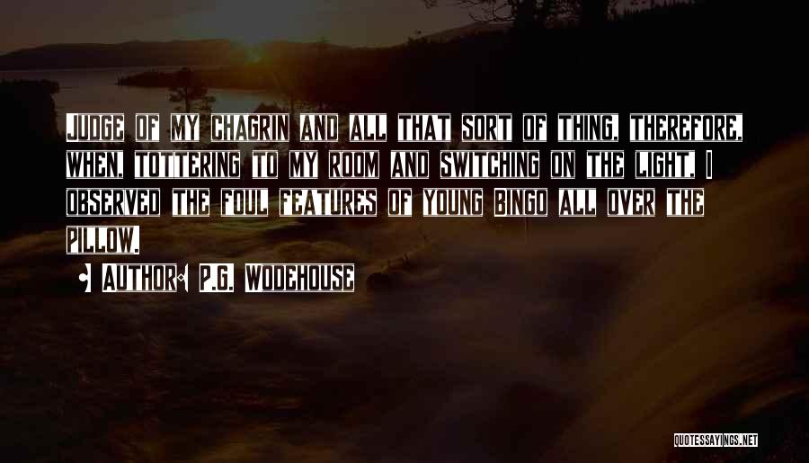 P.G. Wodehouse Quotes: Judge Of My Chagrin And All That Sort Of Thing, Therefore, When, Tottering To My Room And Switching On The