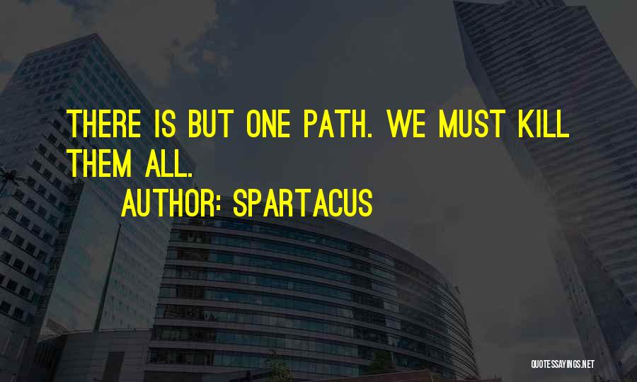 Spartacus Quotes: There Is But One Path. We Must Kill Them All.