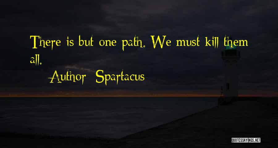 Spartacus Quotes: There Is But One Path. We Must Kill Them All.