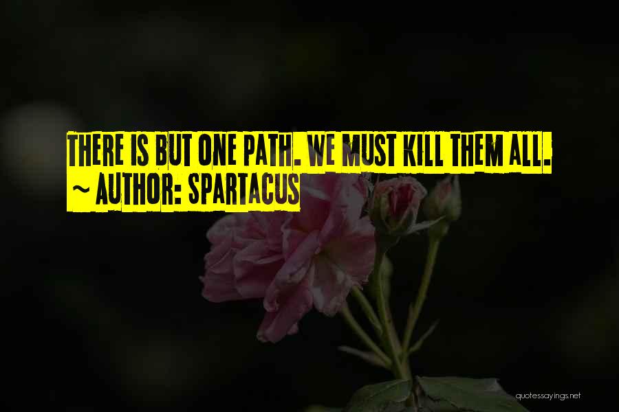Spartacus Quotes: There Is But One Path. We Must Kill Them All.