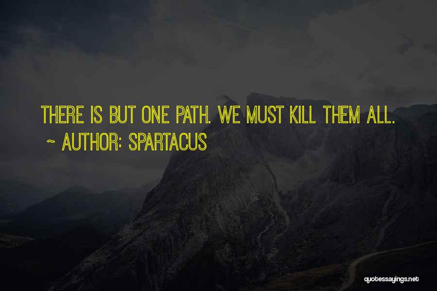 Spartacus Quotes: There Is But One Path. We Must Kill Them All.