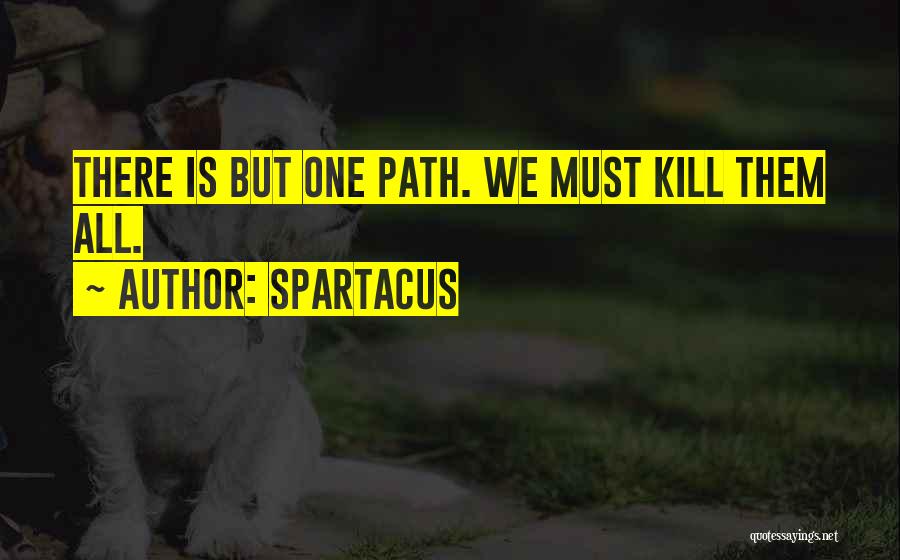 Spartacus Quotes: There Is But One Path. We Must Kill Them All.