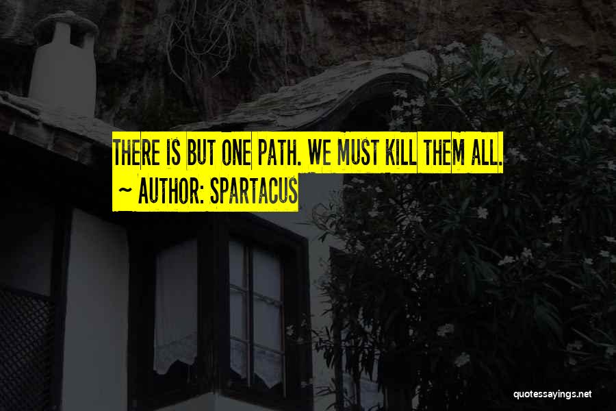 Spartacus Quotes: There Is But One Path. We Must Kill Them All.