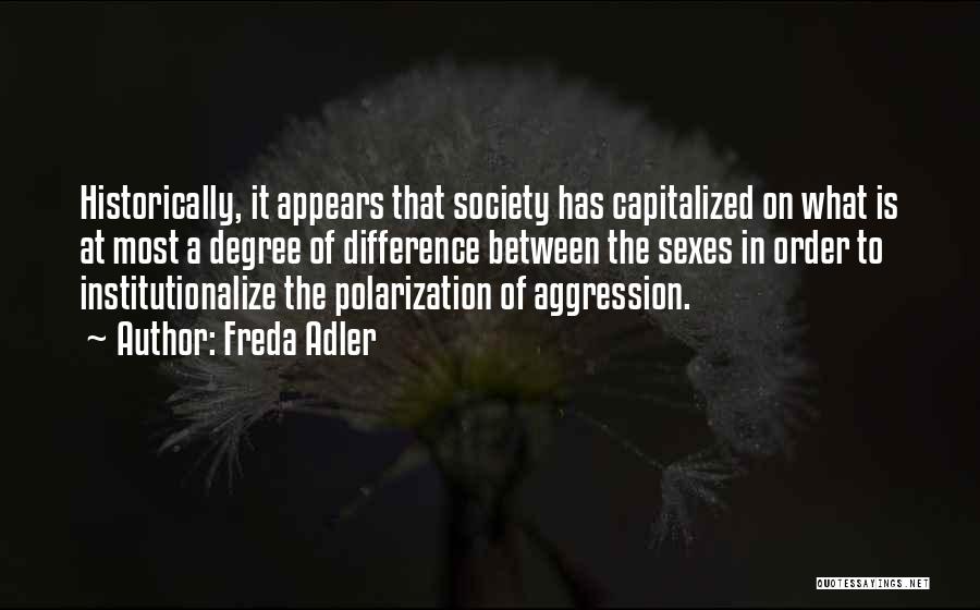 Freda Adler Quotes: Historically, It Appears That Society Has Capitalized On What Is At Most A Degree Of Difference Between The Sexes In