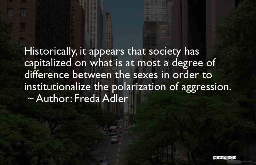 Freda Adler Quotes: Historically, It Appears That Society Has Capitalized On What Is At Most A Degree Of Difference Between The Sexes In