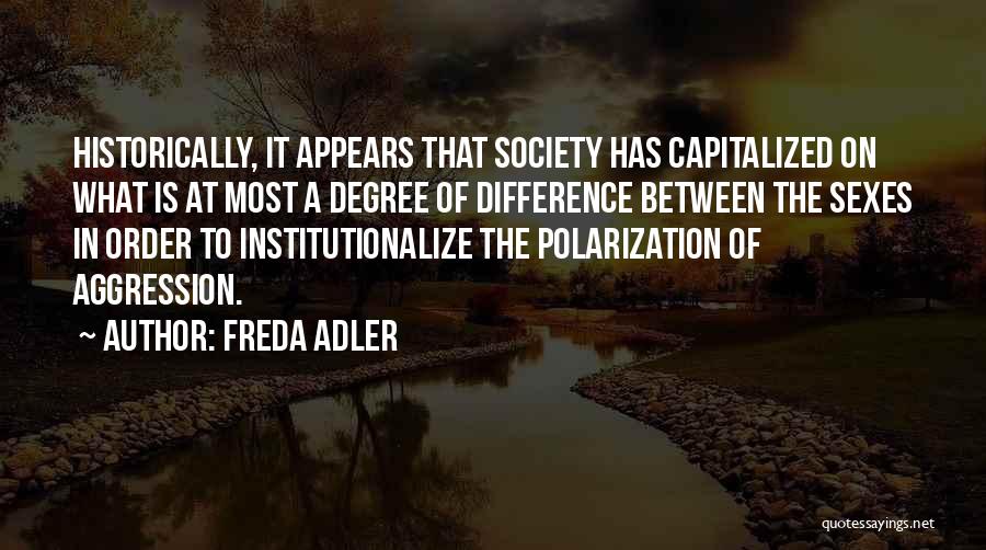 Freda Adler Quotes: Historically, It Appears That Society Has Capitalized On What Is At Most A Degree Of Difference Between The Sexes In