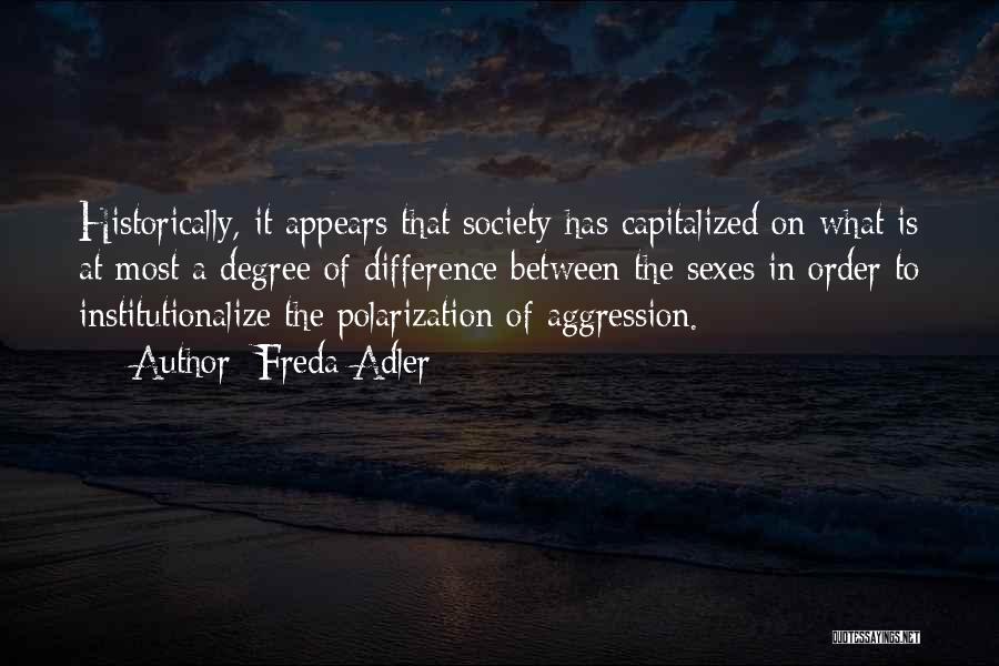 Freda Adler Quotes: Historically, It Appears That Society Has Capitalized On What Is At Most A Degree Of Difference Between The Sexes In