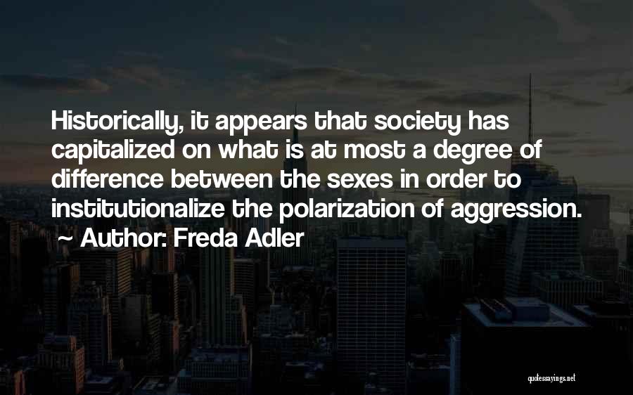 Freda Adler Quotes: Historically, It Appears That Society Has Capitalized On What Is At Most A Degree Of Difference Between The Sexes In