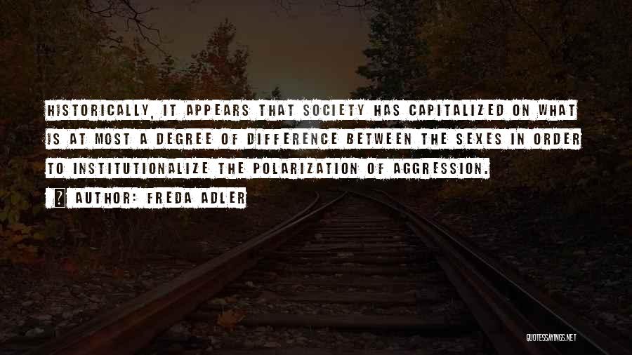 Freda Adler Quotes: Historically, It Appears That Society Has Capitalized On What Is At Most A Degree Of Difference Between The Sexes In