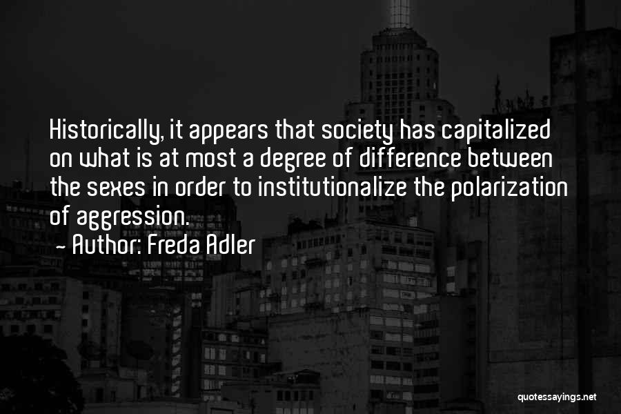 Freda Adler Quotes: Historically, It Appears That Society Has Capitalized On What Is At Most A Degree Of Difference Between The Sexes In