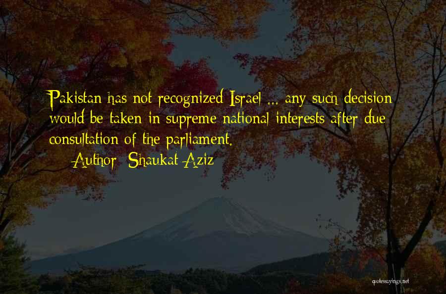 Shaukat Aziz Quotes: Pakistan Has Not Recognized Israel ... Any Such Decision Would Be Taken In Supreme National Interests After Due Consultation Of