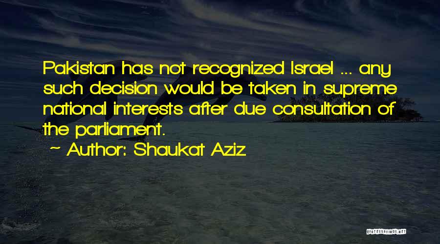 Shaukat Aziz Quotes: Pakistan Has Not Recognized Israel ... Any Such Decision Would Be Taken In Supreme National Interests After Due Consultation Of