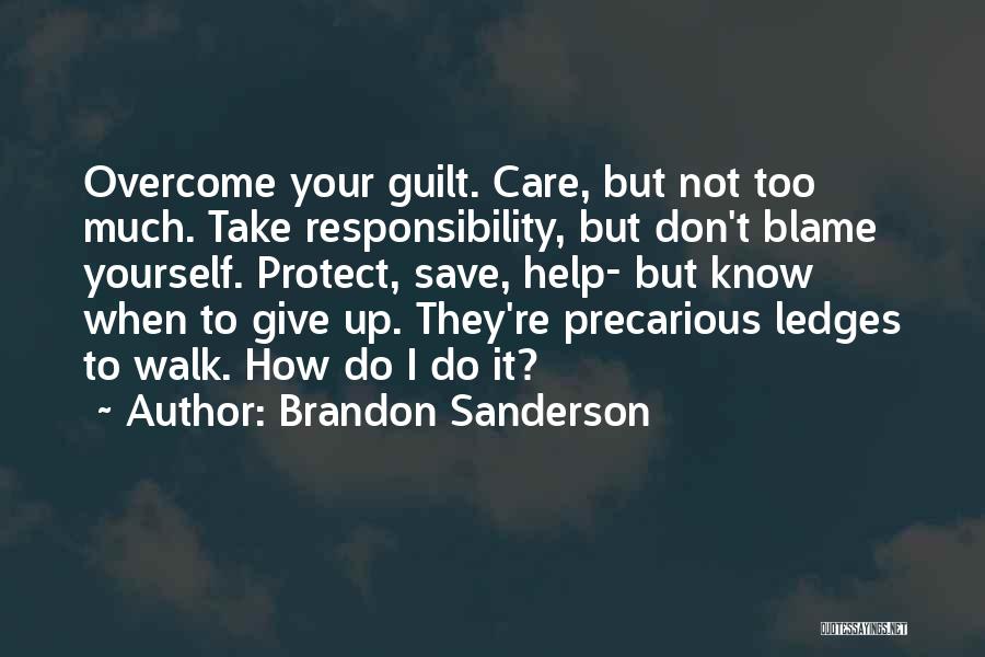 Brandon Sanderson Quotes: Overcome Your Guilt. Care, But Not Too Much. Take Responsibility, But Don't Blame Yourself. Protect, Save, Help- But Know When