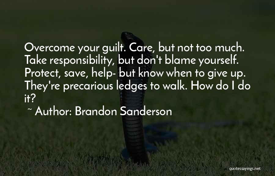 Brandon Sanderson Quotes: Overcome Your Guilt. Care, But Not Too Much. Take Responsibility, But Don't Blame Yourself. Protect, Save, Help- But Know When