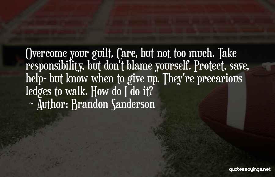 Brandon Sanderson Quotes: Overcome Your Guilt. Care, But Not Too Much. Take Responsibility, But Don't Blame Yourself. Protect, Save, Help- But Know When