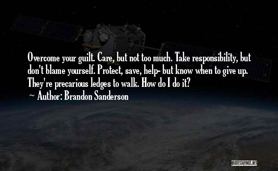 Brandon Sanderson Quotes: Overcome Your Guilt. Care, But Not Too Much. Take Responsibility, But Don't Blame Yourself. Protect, Save, Help- But Know When