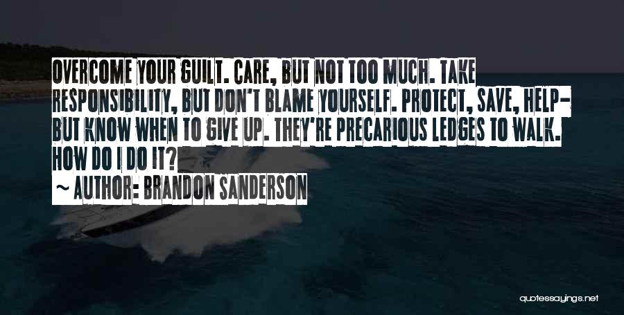 Brandon Sanderson Quotes: Overcome Your Guilt. Care, But Not Too Much. Take Responsibility, But Don't Blame Yourself. Protect, Save, Help- But Know When