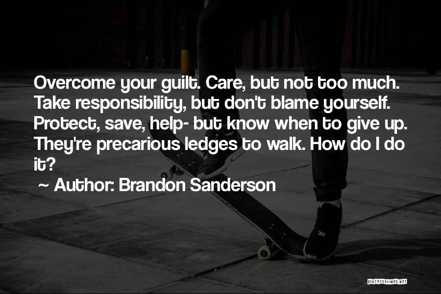 Brandon Sanderson Quotes: Overcome Your Guilt. Care, But Not Too Much. Take Responsibility, But Don't Blame Yourself. Protect, Save, Help- But Know When