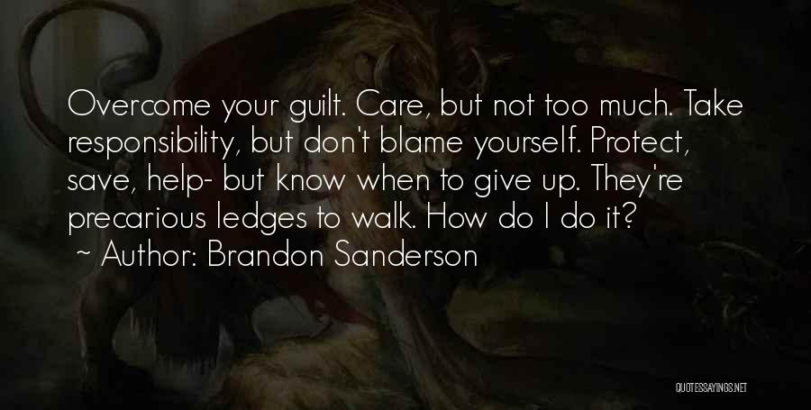 Brandon Sanderson Quotes: Overcome Your Guilt. Care, But Not Too Much. Take Responsibility, But Don't Blame Yourself. Protect, Save, Help- But Know When