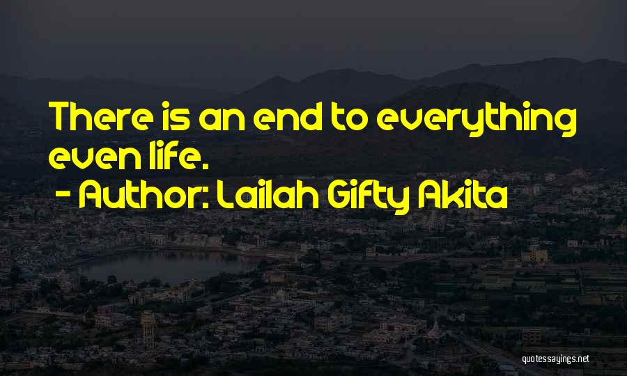 Lailah Gifty Akita Quotes: There Is An End To Everything Even Life.