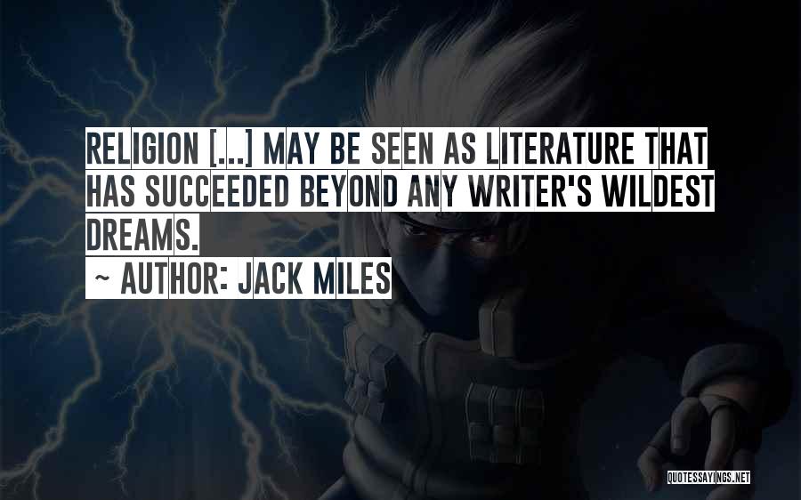 Jack Miles Quotes: Religion [...] May Be Seen As Literature That Has Succeeded Beyond Any Writer's Wildest Dreams.