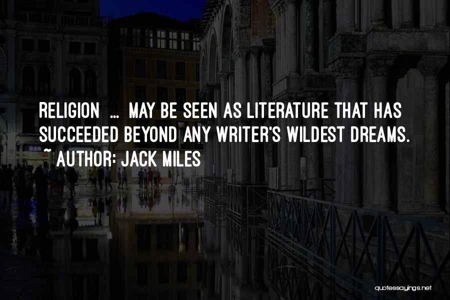 Jack Miles Quotes: Religion [...] May Be Seen As Literature That Has Succeeded Beyond Any Writer's Wildest Dreams.