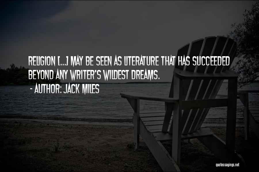 Jack Miles Quotes: Religion [...] May Be Seen As Literature That Has Succeeded Beyond Any Writer's Wildest Dreams.