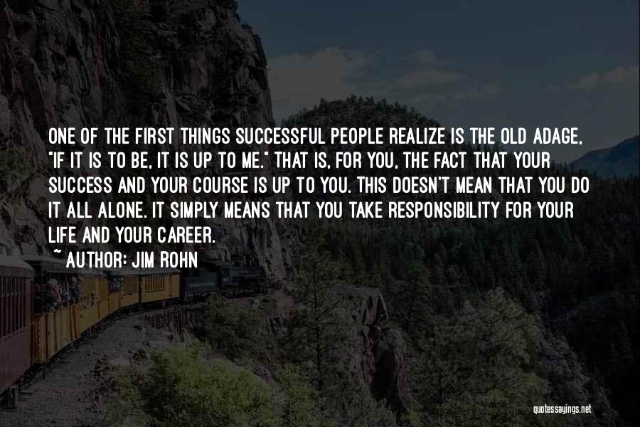 Jim Rohn Quotes: One Of The First Things Successful People Realize Is The Old Adage, If It Is To Be, It Is Up