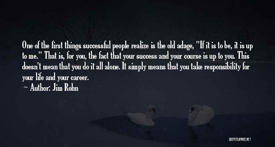 Jim Rohn Quotes: One Of The First Things Successful People Realize Is The Old Adage, If It Is To Be, It Is Up