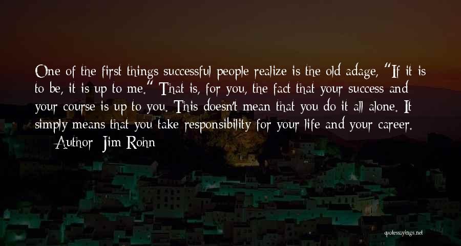 Jim Rohn Quotes: One Of The First Things Successful People Realize Is The Old Adage, If It Is To Be, It Is Up