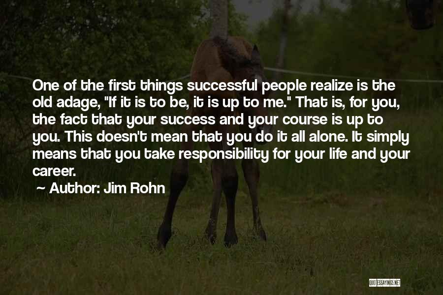 Jim Rohn Quotes: One Of The First Things Successful People Realize Is The Old Adage, If It Is To Be, It Is Up