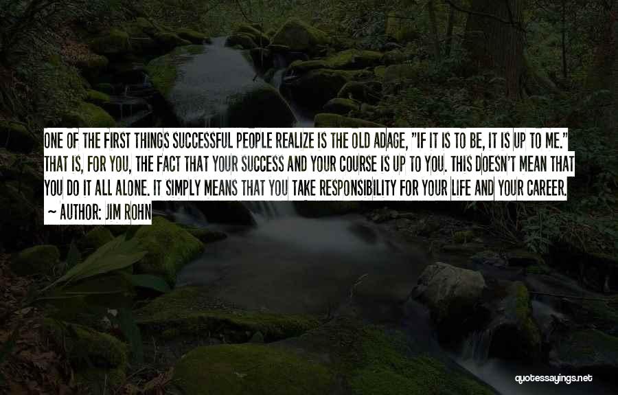 Jim Rohn Quotes: One Of The First Things Successful People Realize Is The Old Adage, If It Is To Be, It Is Up