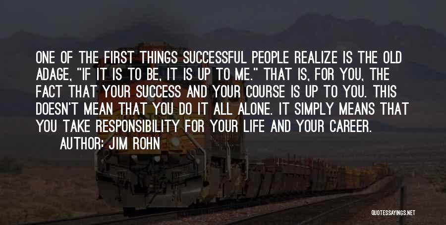 Jim Rohn Quotes: One Of The First Things Successful People Realize Is The Old Adage, If It Is To Be, It Is Up