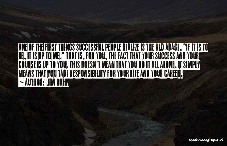 Jim Rohn Quotes: One Of The First Things Successful People Realize Is The Old Adage, If It Is To Be, It Is Up